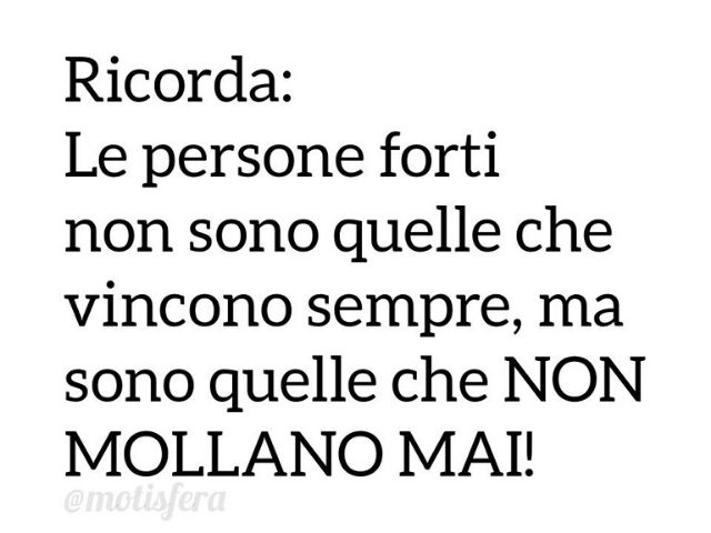 Ricorda:le persone forti non sono quelle che vincono sempre, ma sono quelle che non mollano mai!
