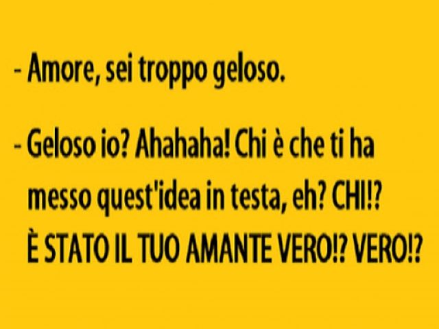 - Amore, sei troppo geloso.-Geloso io? Ahahaha! Chi è che ti ha messo quest'idea in testa, eh? Chi? È stato il tuo amante vero!? Vero!?