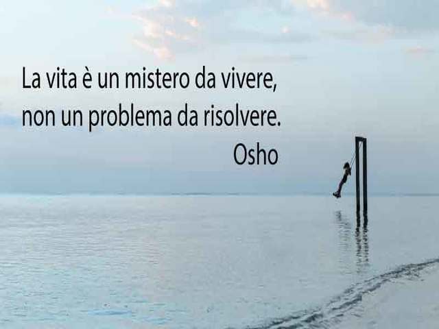 La vita è un mistero da vivere, non un problema da risolvere. (Osho)