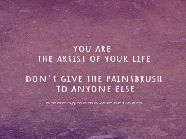 You are the artist of your life. Don't give the paintbrush to anyone else. (Tu sei l'artista della tua vita. Non dare il pennello a nessun'altro.)