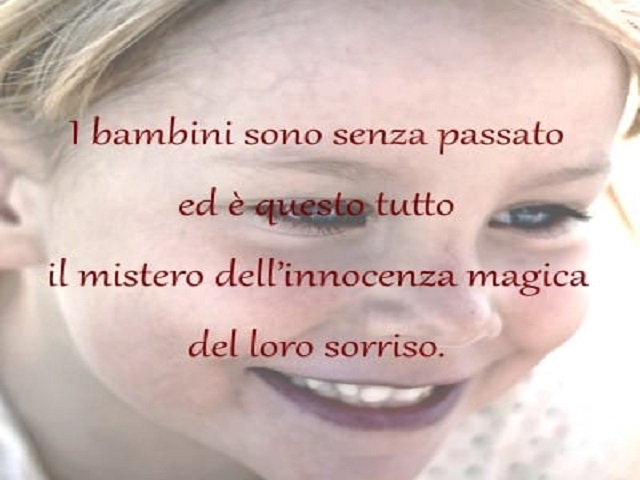 I bambini sono senza un passato ed è questo tutto il mistero dell'innocenza magica del loro sorriso.