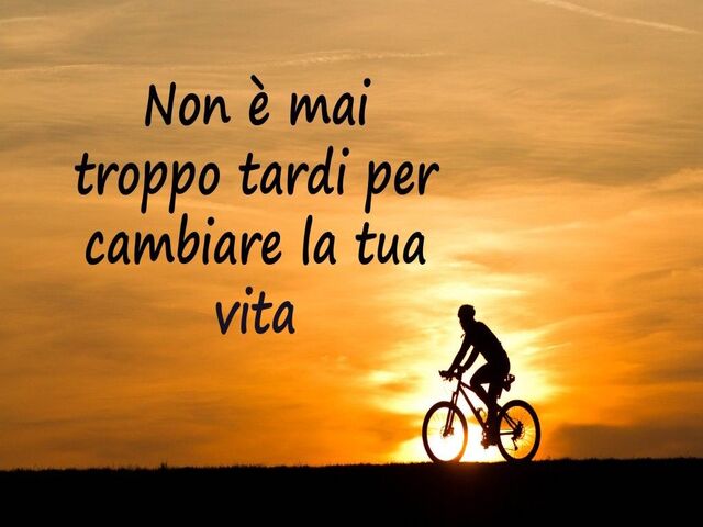 Non è mai troppo tardi per cambiare la tua vita