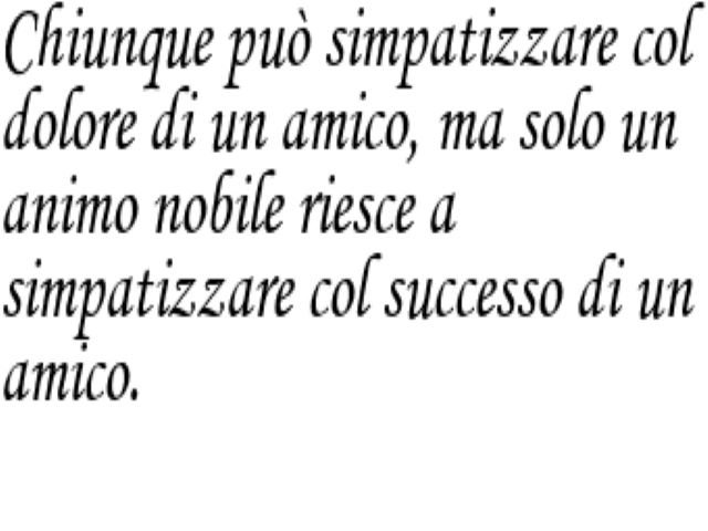 Chiunque può simpatizzare col dolore di un amico, ma solo un animo nobile riesce a simpatizzare col successo di un amico.