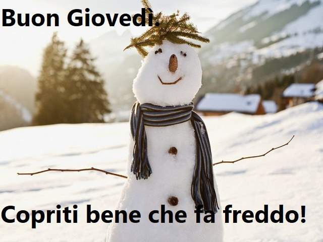 Buon giovedì.Copriti bene che fa freddo!