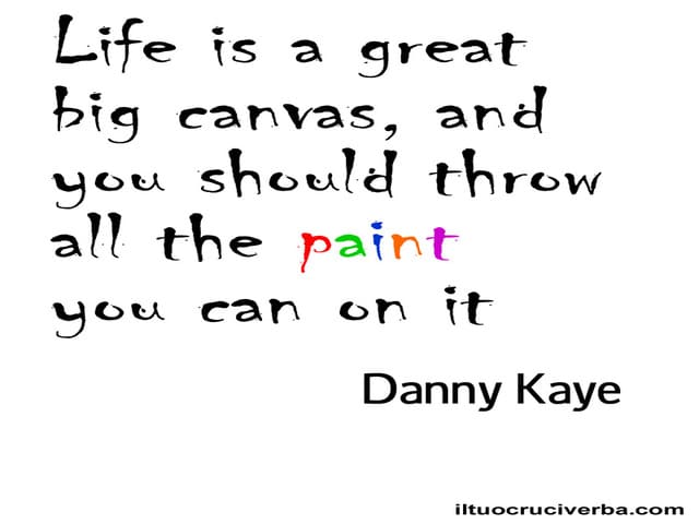 Life is a great big canvas and you should throw all the paint you can on it. (La vita è una grande tela e dovresti gettare tutti i colori su di essa.)(Danny Kaye)