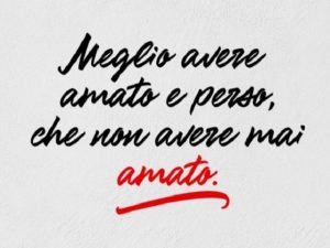 Meglio avere amato e perso che non avere mai amato.