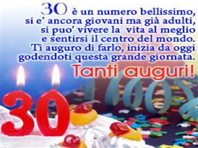 30 è un numero bellissimo, si è ancora giovani ma già adulti, si può vivere la vita al meglio e sentirsi il centro del mondo. Ti auguro di farlo, inizia da oggi godendoti questa grande giornata. Tanti auguri!