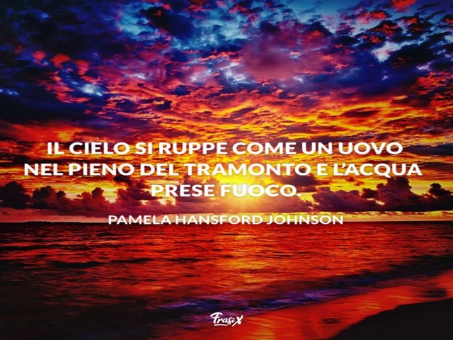 Il cielo si ruppe come un uovo nel pieno del tramonto e l'acqua prese fuoco. (Pamela Hansford Johnson)