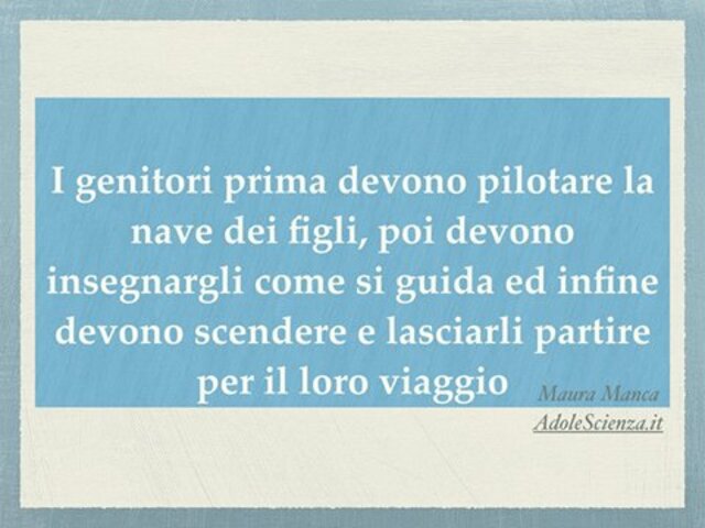 I genitori prima devono pilotare la nave dei figli, poi devono insegnargli come si guida e infine devono scendere e lasciarli partire per il loro viaggio.