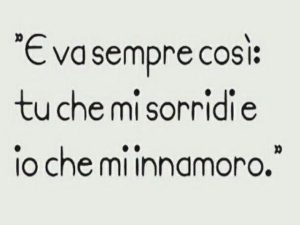E va sempre così: tu che mi sorridi e io che mi innamoro.