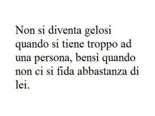 Non si diventa gelosi quando si tiene troppo a una persona, bensì quando non ci si fida abbastanza di lei.