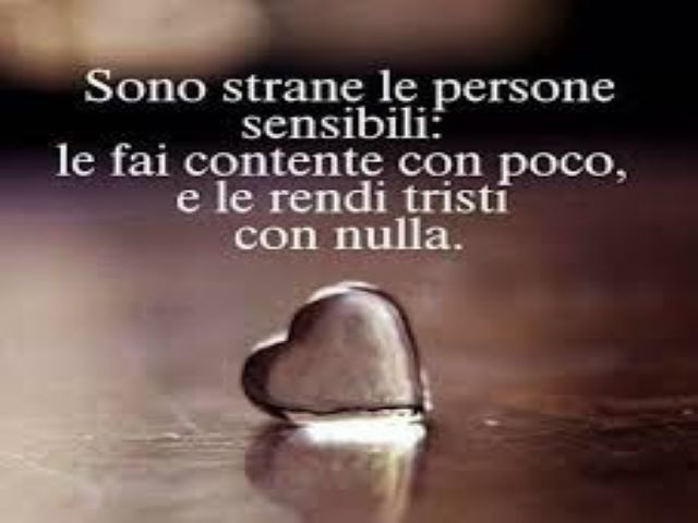 Sono strane le persone sensibili: le fai contente con poco e le rendi tristi con nulla.