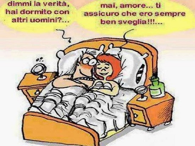 Dimmi la verità, hai dormito con altri uomini? Mai amore...ti assicuro che ero sempre ben sveglia!