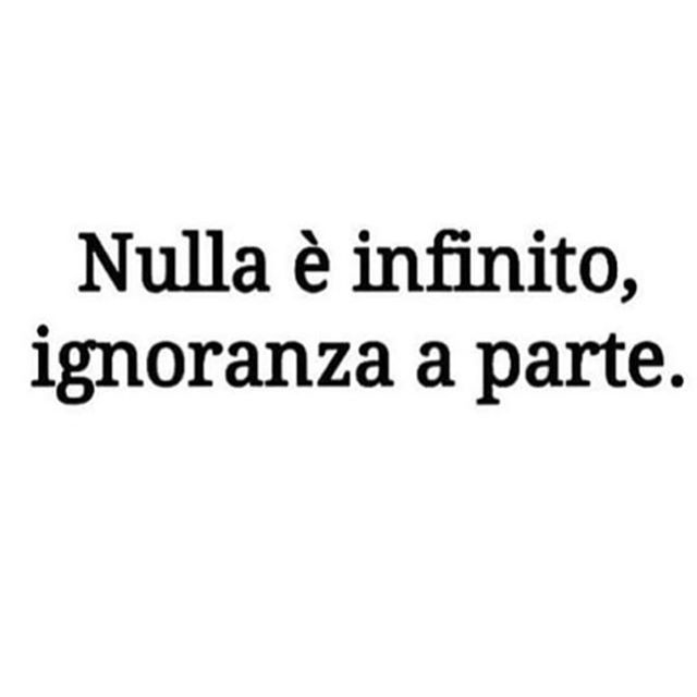 Nulla è infinito, ignoranza a parte.