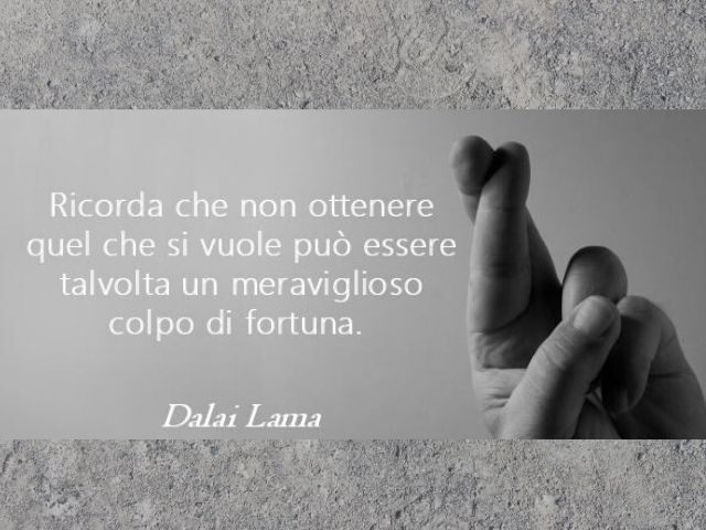 Ricorda che non ottenere quel che si vuole può essere talvolta un meraviglioso colpo di fortunaDalai Lama