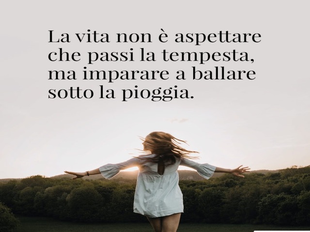 La vita non è aspettare che passi la tempesta, ma imparare a ballare sotto la pioggia.