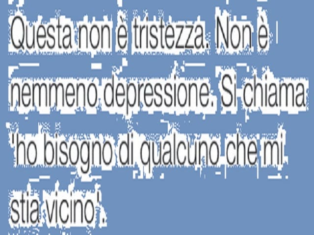 Questa non è tristezza. Non è nemmeno depressione, si chiama ho bisogno di qualcuno che mi stia vicino.