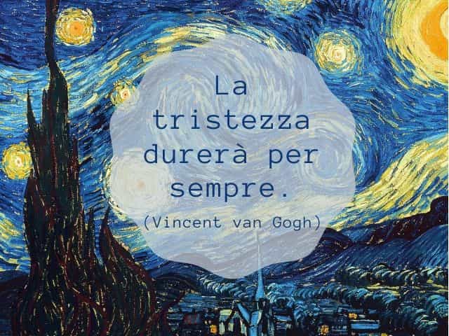 La tristezza durerà per sempre.(Vincent Van Gogh)