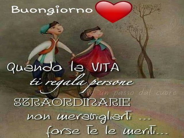Buongiorno, quando la vita ti regala persone straordinarie non meravigliarti...forse te lo meriti.