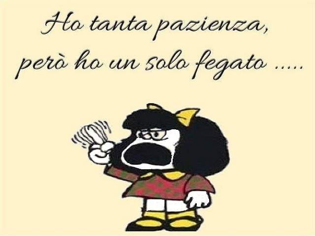 Ho tanta pazienza, però ho un solo fegato...(Mafalda)