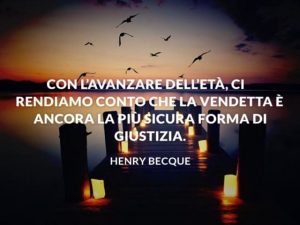 Con l'avanzare dell'età, ci rendiamo conto che la vendetta è ancora la più sicura forma di giustizia.(Henry Becque)