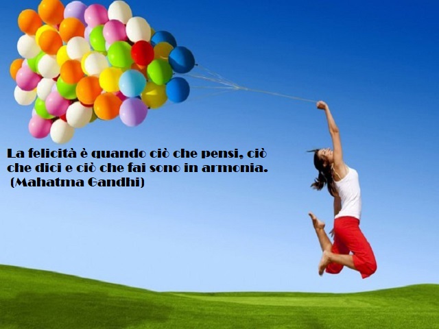 La felicità è quando ciò che pensi, ciò che dici e ciò che fai sono in armonia. (Mahatma Gandhi)
