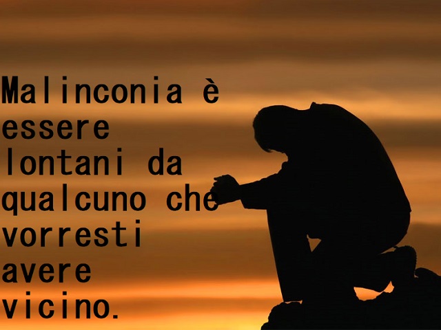 Malinconia è essere lontani da qualcuno che vorresti avere vicino.