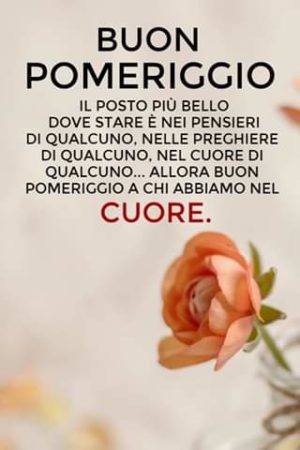 Buon pomeriggio. Il posto più bello dove stare è nei pensieri di qualcuno, nel cuore di qualcuno...allora buon pomeriggio a chi abbiamo nel cuore.