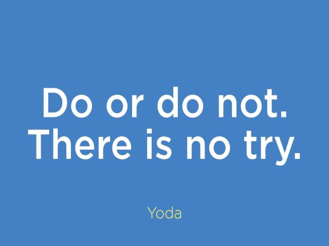 Do or do not.There is no try.(Yoda)(Non c'è "provare". C'è "fare" o "non fare").