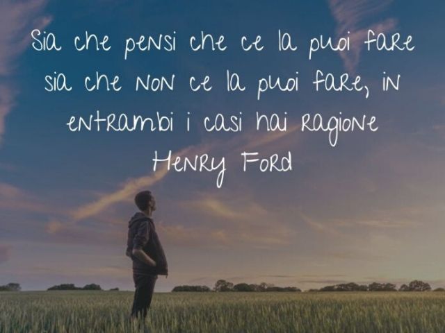 Sia che pensi che ce la puoi fare sia che non ce la puoi fare, in entrambi i casi hai ragione.(Henry Ford)