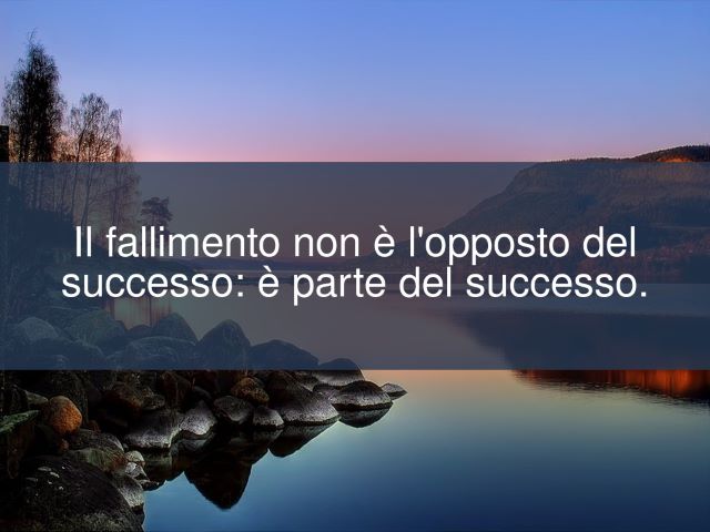 Il fallimento non è l'opposto del successo; è parte del successo.