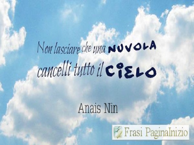 Non lasciare che una nuvola cancelli tutto il cielo. (Anais Nin)