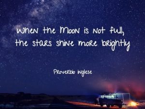 When the moon is not full, the stars shine more brightly.(Quando la luna non è piena, le stelle brillano più intensamente.)(Proverbio inglese)