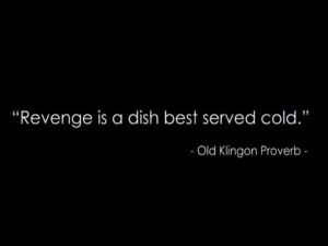 Revenge is a dish best served cold.(Old klingon proverb)(La vendetta è un piatto che va servito freddo.)(Vecchio proverbio klingon)