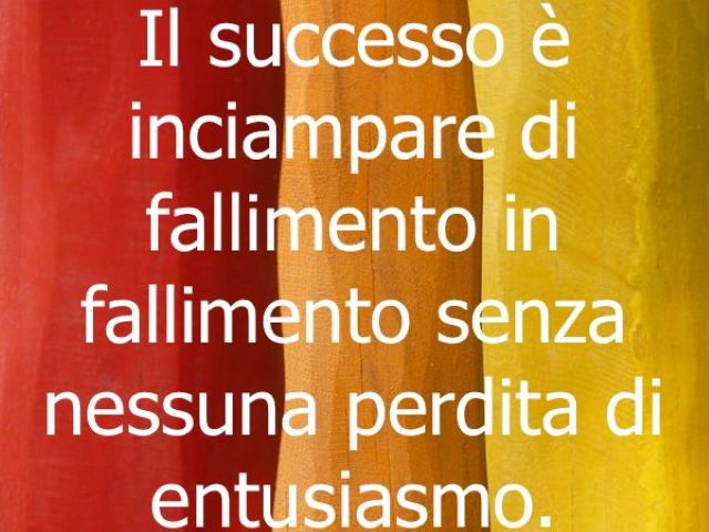 Il successo è inciampare di fallimento in fallimento senza nessuna perdita di entusiasmo.