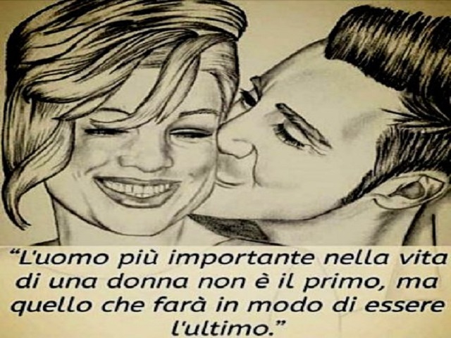 L'uomo più importante nella vita di una donna non è il primo, ma quello che farà in modo di essere l'ultimo.