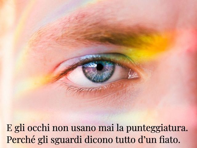 E gli occhi non usano mai la punteggiatura perché gli sguardi dicono tutto d’un fiato.