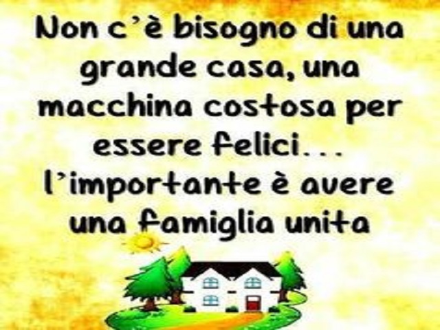 Non c'è bisogno di una grande casa, una macchina costosa per essere felici... l'importante è avere una famiglia unita.