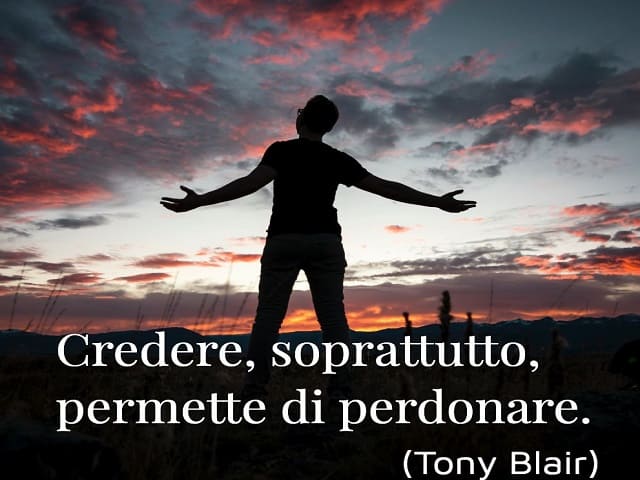 Credere, soprattutto, permette di perdonare.(Tony Blair)