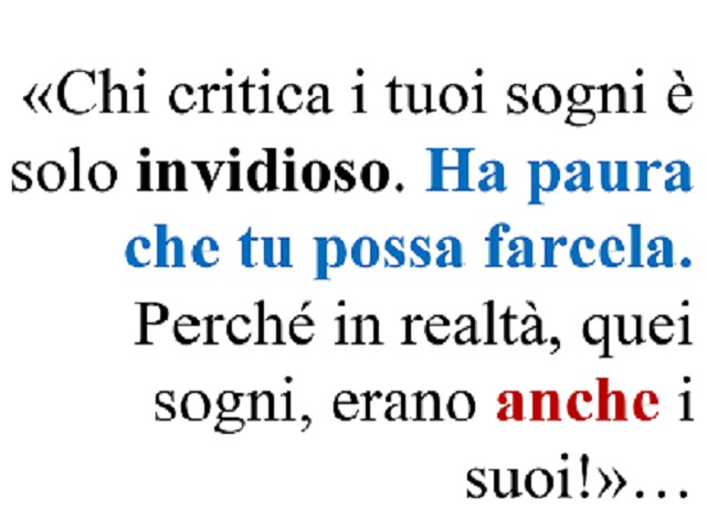 Chi critica i tuoi sogni è solo invidioso. Ha paura che tu possa farcela. Perché in realtà, quei sogni, erano anche i suoi!