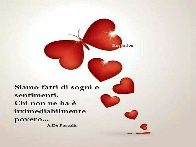 Siamo fatti di sogni e sentimenti. Chi non ne ha è irrimediabilmente povero. (A. De pascalis)