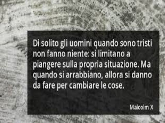 Di solito gli uomini quando sono tristi non fanno niente: si limitano a piangere sulla propria situazione. Ma quando si arrabbiano, allora si danno da fare per cambiare le cose.(Malcolm X)