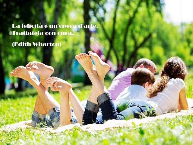 La felicità è un'opera d'arte. Trattatela con cura. (Edith Wharton)