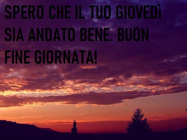 Spero che il tuo giovedì sia andato bene. Buon fine giornata!