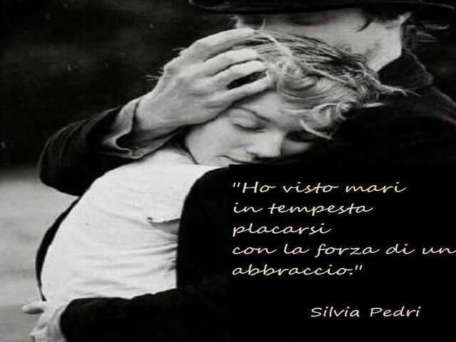 Ho visto mari in tempesta placarsi con la forza di un abbraccio.(Silvia Pedri)
