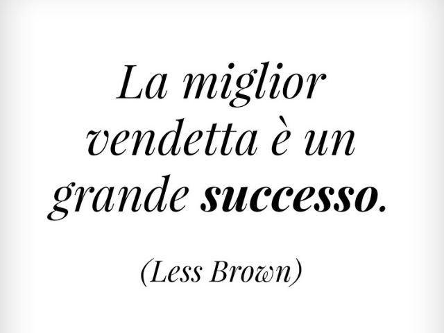 La miglior vendetta è un grande successo.(Less Brown)