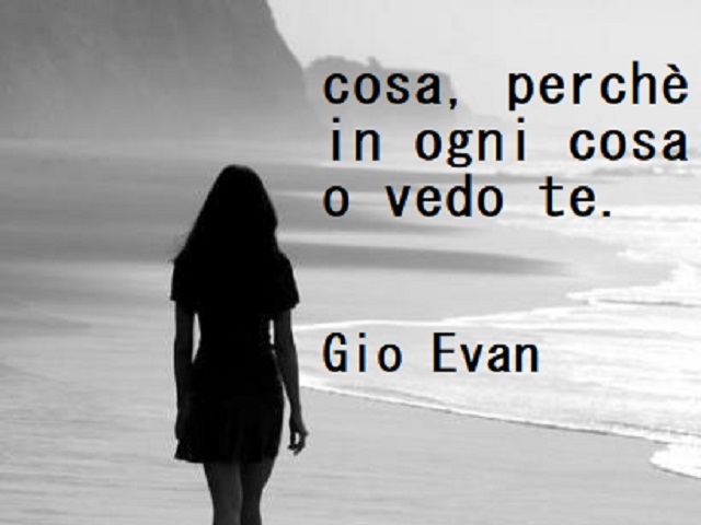 Cosa, perché in ogni cosa io vedo te. (Gio Evan)