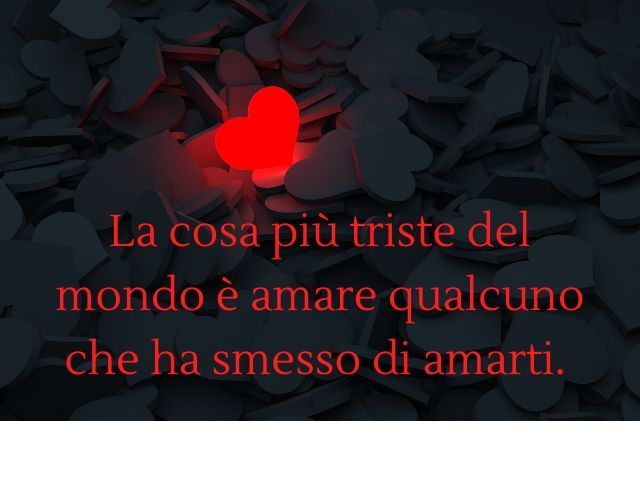 La cosa più triste del mondo è amare qualcuno che ha smesso di amarti.