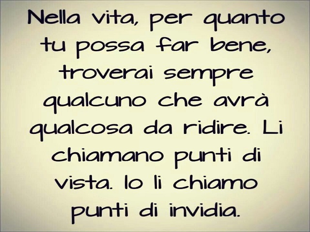 Nella vita, per quanto tu possa far bene, troverai sempre qualcuno che avrà qualcosa da ridire. Li chiamiamo punti di vista. Io li chiamo punti di vista.