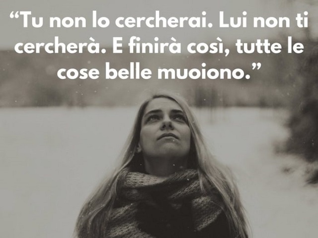 "Tu non lo cercherai. Lui non ti cercherà. E finirà così, tutte le cose belle muoiono."